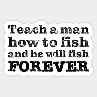 Teach a man how to fish and he will fish FOREVER Sticker